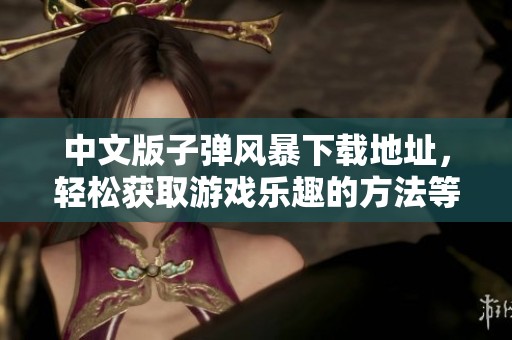 中文版子弹风暴下载地址，轻松获取游戏乐趣的方法等你来探索