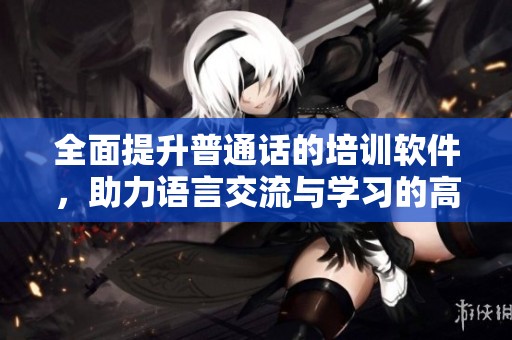 全面提升普通话的培训软件，助力语言交流与学习的高效工具