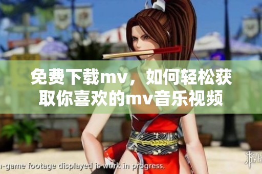 免费下载mv，如何轻松获取你喜欢的mv音乐视频
