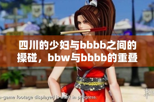 四川的少妇与bbbb之间的搡碰，bbw与bbbb的重叠交织形成了新的故事