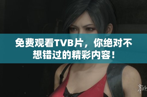 免费观看TVB片，你绝对不想错过的精彩内容！