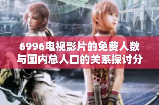 6996电视影片的免费人数与国内总人口的关系探讨分析