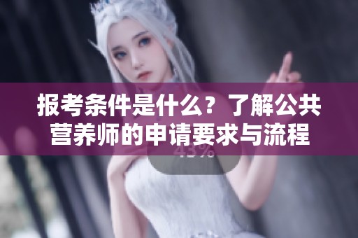报考条件是什么？了解公共营养师的申请要求与流程