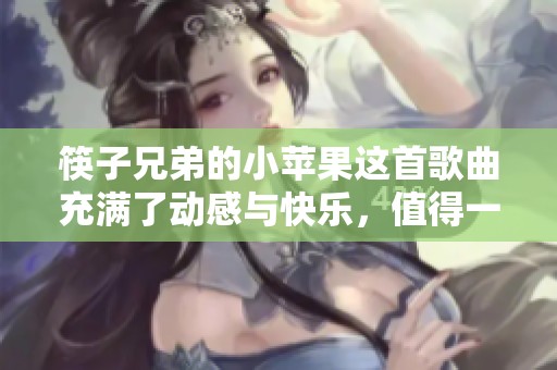 筷子兄弟的小苹果这首歌曲充满了动感与快乐，值得一听