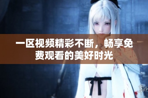 一区视频精彩不断，畅享免费观看的美好时光