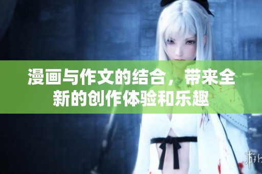 漫画与作文的结合，带来全新的创作体验和乐趣
