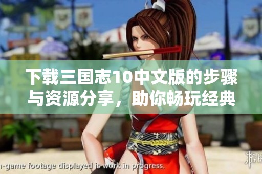 下载三国志10中文版的步骤与资源分享，助你畅玩经典游戏体验