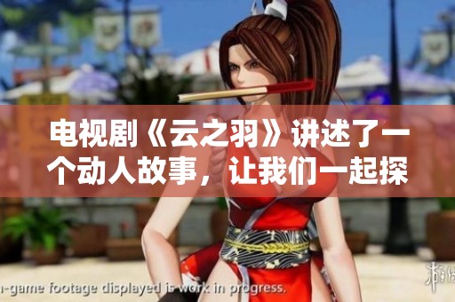 电视剧《云之羽》讲述了一个动人故事，让我们一起探索这一奇幻世界吧