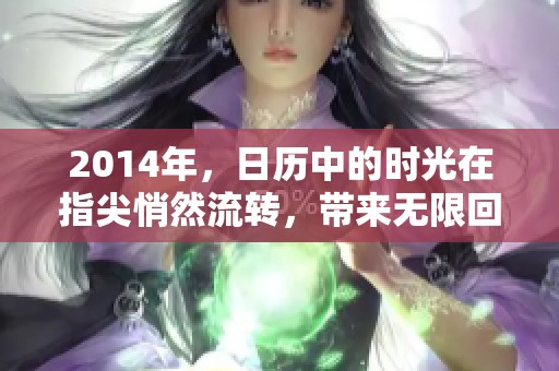 2014年，日历中的时光在指尖悄然流转，带来无限回忆与期待