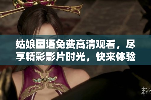 姑娘国语免费高清观看，尽享精彩影片时光，快来体验！