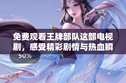免费观看王牌部队这部电视剧，感受精彩剧情与热血瞬间的魅力所在