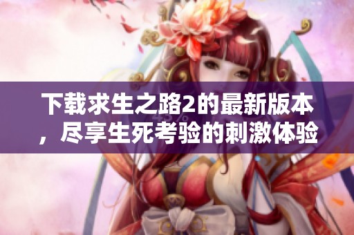 下载求生之路2的最新版本，尽享生死考验的刺激体验
