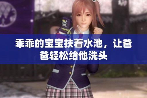 乖乖的宝宝扶着水池，让爸爸轻松给他洗头