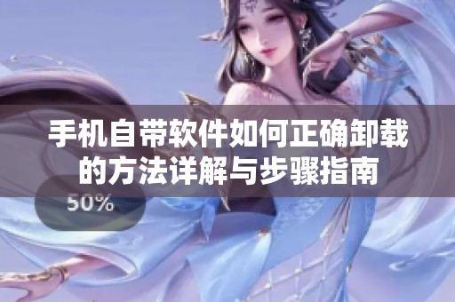 手机自带软件如何正确卸载的方法详解与步骤指南