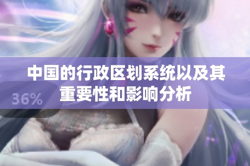 中国的行政区划系统以及其重要性和影响分析