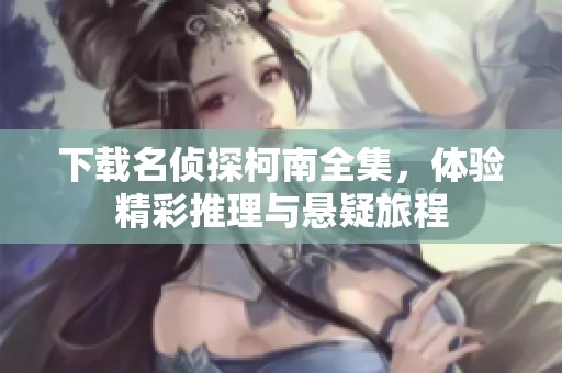 下载名侦探柯南全集，体验精彩推理与悬疑旅程