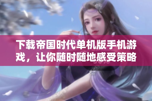 下载帝国时代单机版手机游戏，让你随时随地感受策略对战的乐趣