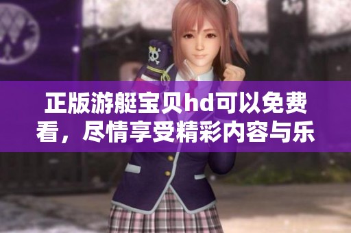 正版游艇宝贝hd可以免费看，尽情享受精彩内容与乐趣吧