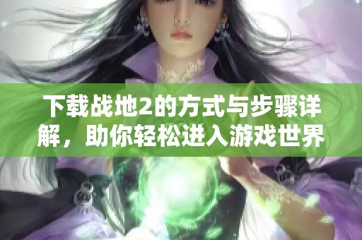 下载战地2的方式与步骤详解，助你轻松进入游戏世界