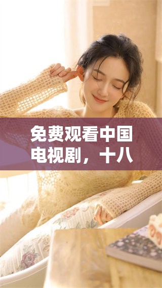 免费观看中国电视剧，十八岁时的成全与成长