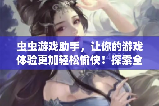 虫虫游戏助手，让你的游戏体验更加轻松愉快！探索全新功能，玩得尽兴！