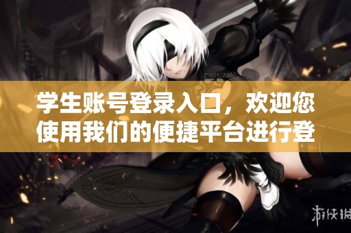 学生账号登录入口，欢迎您使用我们的便捷平台进行登录！