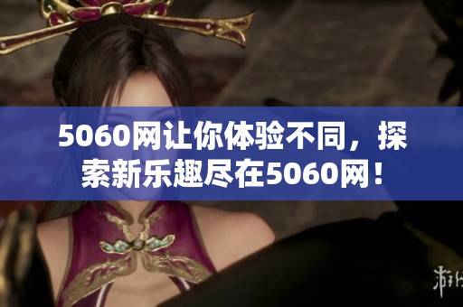5060网让你体验不同，探索新乐趣尽在5060网！