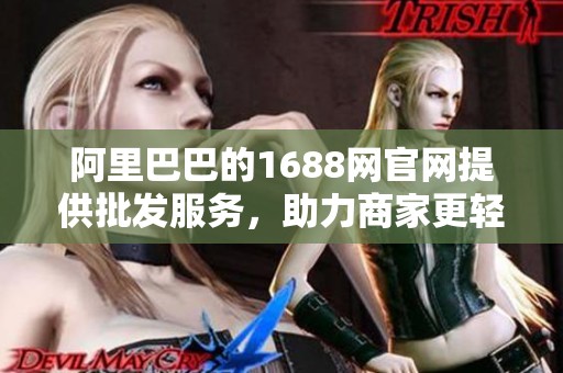 阿里巴巴的1688网官网提供批发服务，助力商家更轻松交易