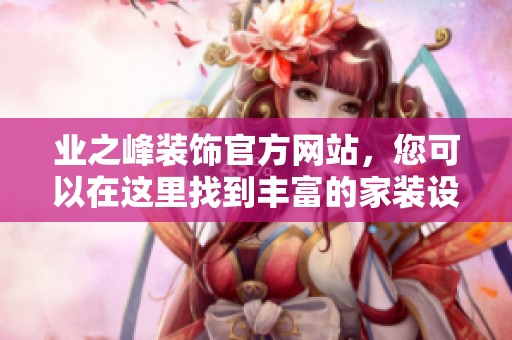 业之峰装饰官方网站，您可以在这里找到丰富的家装设计与服务信息