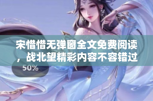 宋惜惜无弹窗全文免费阅读，战北望精彩内容不容错过