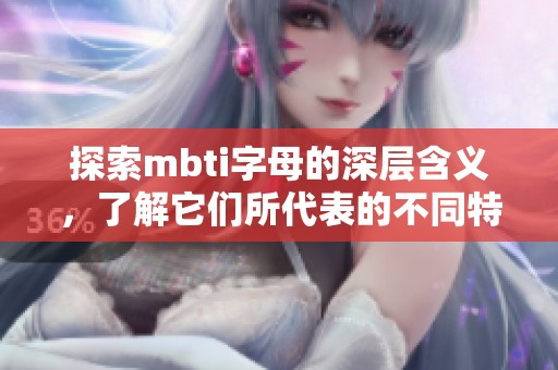 探索mbti字母的深层含义，了解它们所代表的不同特质与特点