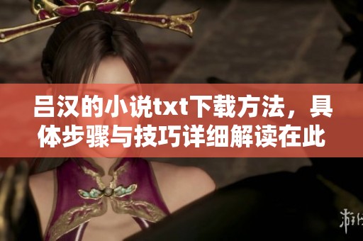 吕汉的小说txt下载方法，具体步骤与技巧详细解读在此分享