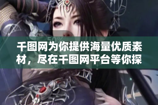 千图网为你提供海量优质素材，尽在千图网平台等你探索和使用