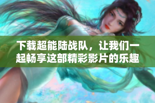 下载超能陆战队，让我们一起畅享这部精彩影片的乐趣吧