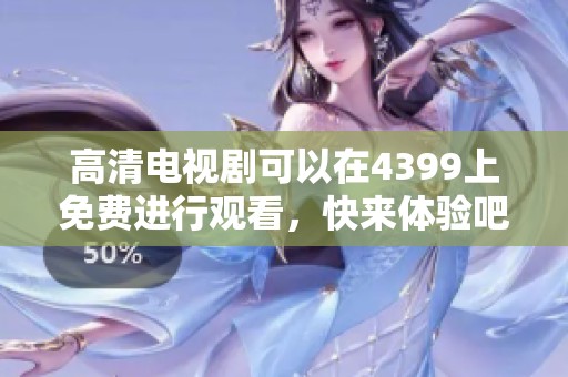 高清电视剧可以在4399上免费进行观看，快来体验吧