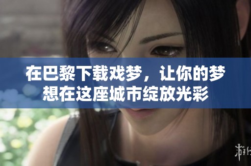 在巴黎下载戏梦，让你的梦想在这座城市绽放光彩
