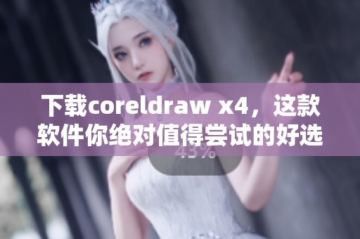 下载coreldraw x4，这款软件你绝对值得尝试的好选择