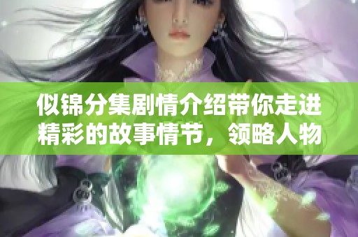 似锦分集剧情介绍带你走进精彩的故事情节，领略人物之间的复杂关系与情感。