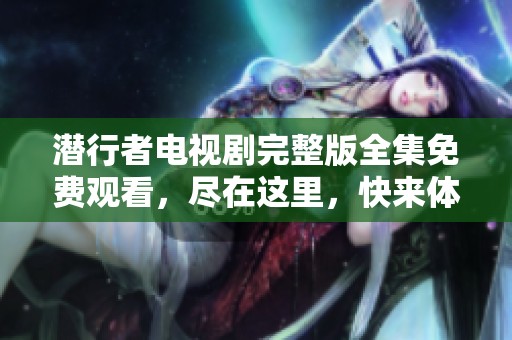 潜行者电视剧完整版全集免费观看，尽在这里，快来体验精彩内容！
