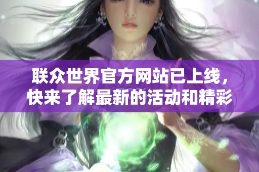 联众世界官方网站已上线，快来了解最新的活动和精彩内容！