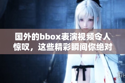 国外的bbox表演视频令人惊叹，这些精彩瞬间你绝对不容错过