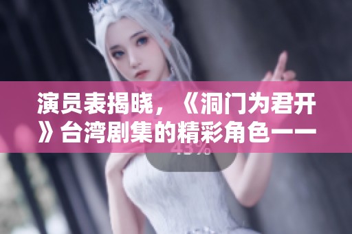 演员表揭晓，《洞门为君开》台湾剧集的精彩角色一一曝光