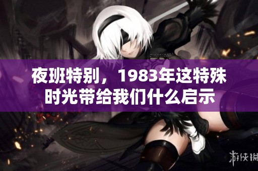 夜班特别，1983年这特殊时光带给我们什么启示