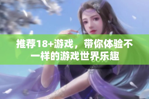 推荐18+游戏，带你体验不一样的游戏世界乐趣