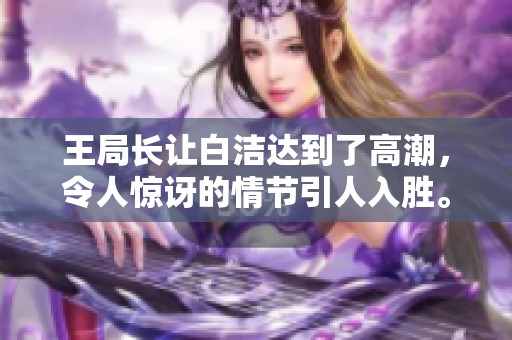 王局长让白洁达到了高潮，令人惊讶的情节引人入胜。