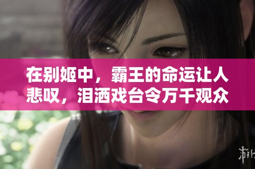 在别姬中，霸王的命运让人悲叹，泪洒戏台令万千观众动容