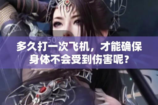 多久打一次飞机，才能确保身体不会受到伤害呢？