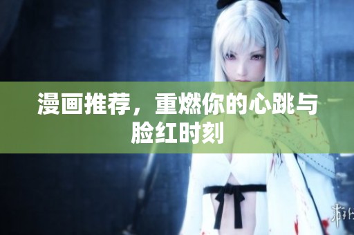 漫画推荐，重燃你的心跳与脸红时刻