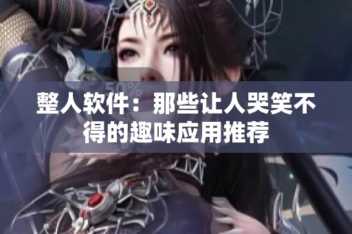 整人软件：那些让人哭笑不得的趣味应用推荐
