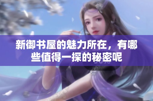 新御书屋的魅力所在，有哪些值得一探的秘密呢